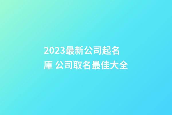 2023最新公司起名庫 公司取名最佳大全-第1張-公司起名-玄機派